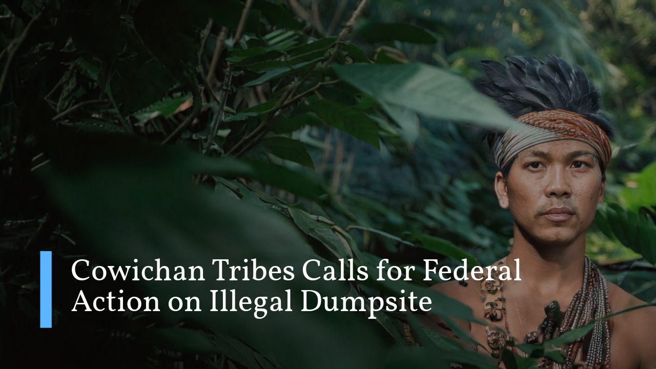 Cowichan Tribes Calls for Federal Action on Illegal Dumpsite